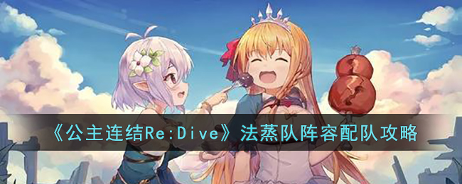 《公主连结Re:Dive》法蒸队阵容配队攻略