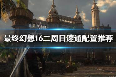 《最终幻想16》攻略——二周目速通