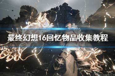 《最终幻想16》攻略——回忆物品收